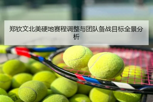 郑钦文北美硬地赛程调整与团队备战目标全景分析