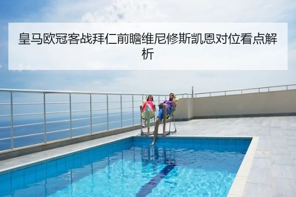 皇马欧冠客战拜仁前瞻维尼修斯凯恩对位看点解析